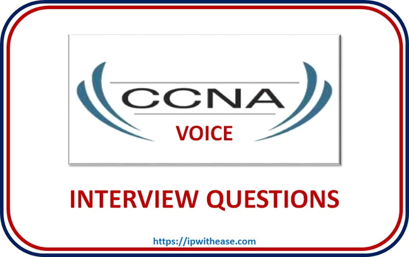 Top 50 CCNA Voice Interview Questions