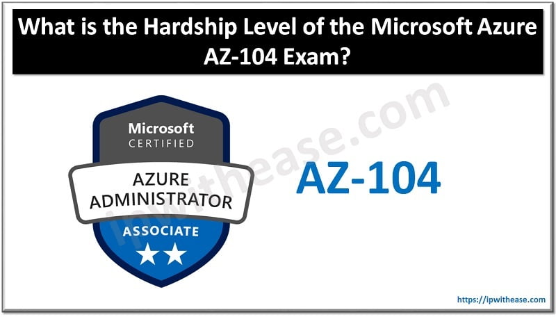 What Is the Hardship Level of the Microsoft Azure AZ-104 Exam? 3 Microsoft Azure AZ-104