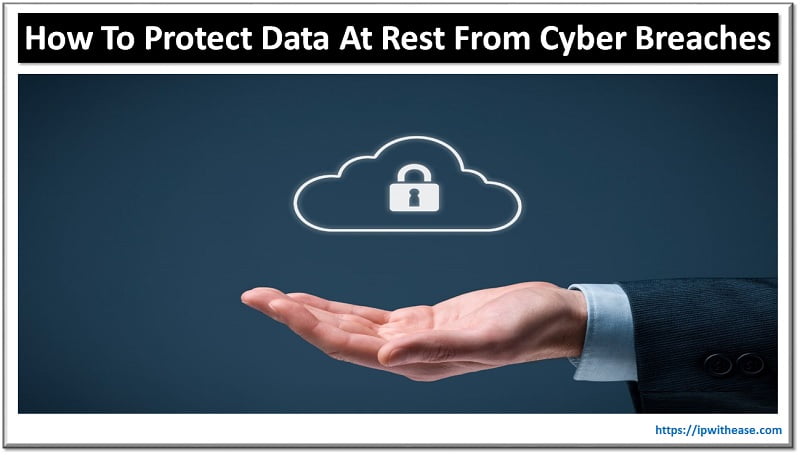 How To Protect Data At Rest From Cyber Breaches? 3 How To Protect Data At Rest From Cyber breach