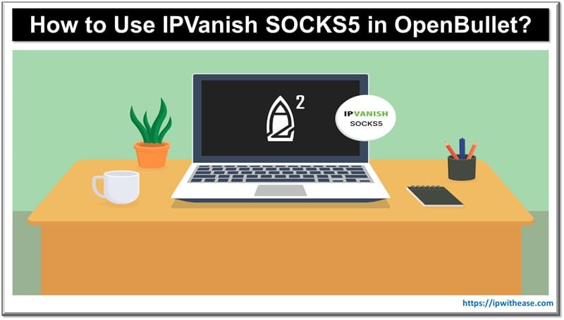 How to Use IPVanish SOCKS5 in OpenBullet